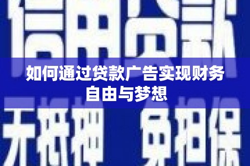邢台如何通过贷款广告实现财务自由与梦想