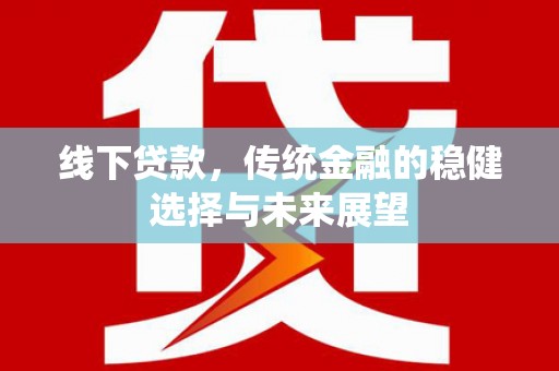 邢台线下贷款，传统金融的稳健选择与未来展望