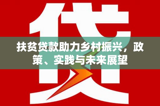 邢台扶贫贷款助力乡村振兴，政策、实践与未来展望