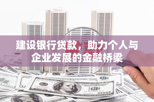 邢台建设银行贷款，助力个人与企业发展的金融桥梁