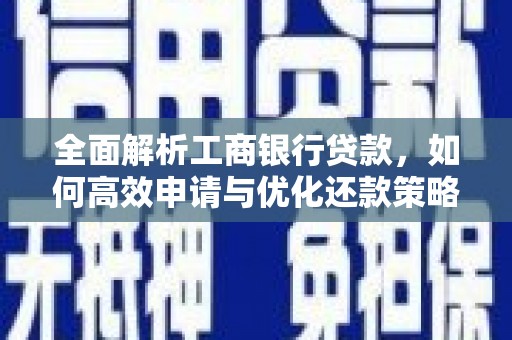 邢台全面解析工商银行贷款，如何高效申请与优化还款策略