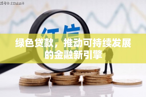邢台绿色贷款，推动可持续发展的金融新引擎
