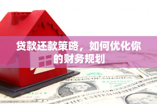 邢台贷款还款策略，如何优化你的财务规划