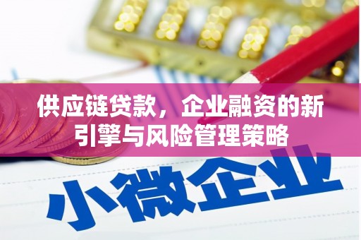邢台供应链贷款，企业融资的新引擎与风险管理策略