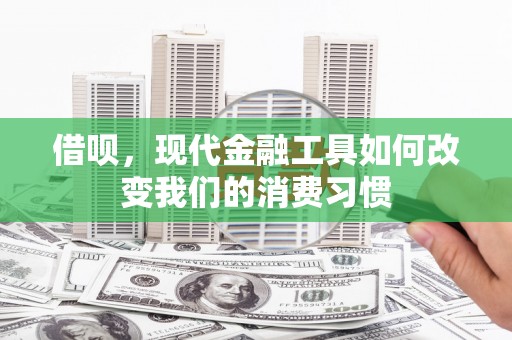 邢台借呗，现代金融工具如何改变我们的消费习惯