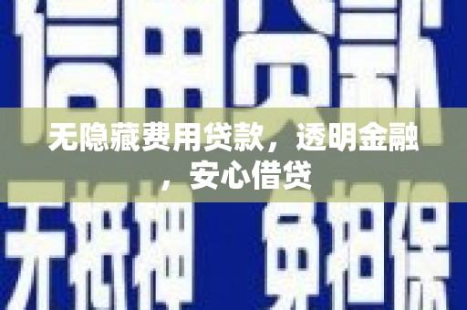 邢台无隐藏费用贷款，透明金融，安心借贷