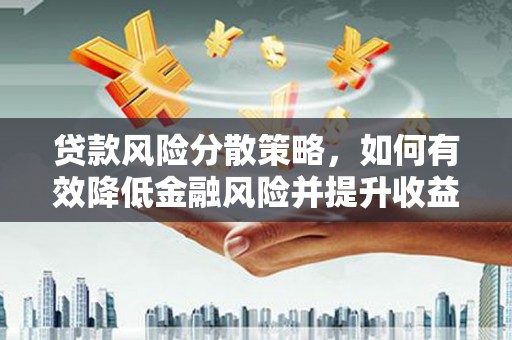 邢台贷款风险分散策略，如何有效降低金融风险并提升收益