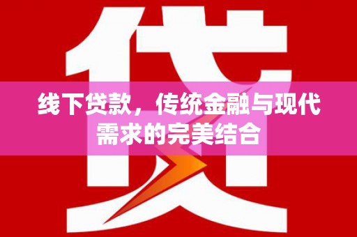 邢台线下贷款，传统金融与现代需求的完美结合
