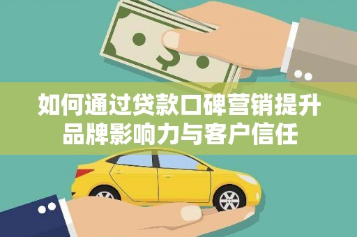 邢台如何通过贷款口碑营销提升品牌影响力与客户信任