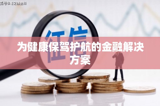 邢台为健康保驾护航的金融解决方案