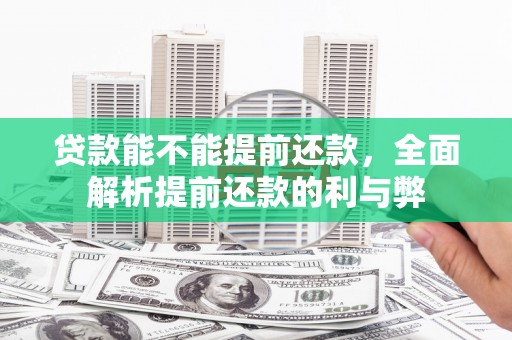 邢台贷款能不能提前还款，全面解析提前还款的利与弊