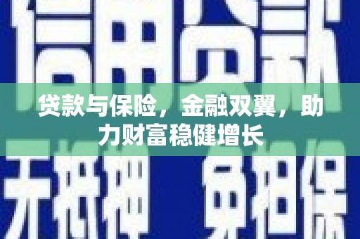 邢台贷款与保险，金融双翼，助力财富稳健增长