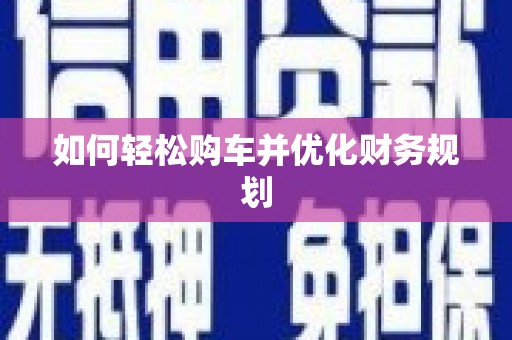 邢台如何轻松购车并优化财务规划