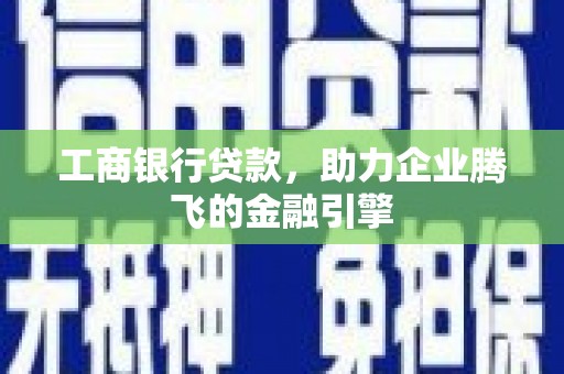 邢台工商银行贷款，助力企业腾飞的金融引擎
