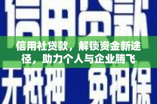 邢台信用社贷款，解锁资金新途径，助力个人与企业腾飞