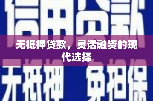 邢台无抵押贷款，灵活融资的现代选择