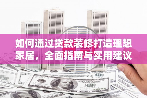 邢台如何通过贷款装修打造理想家居,全面指南与实用建议 邢台如何通过贷款装修打造理想家居,全面指南与实用建议