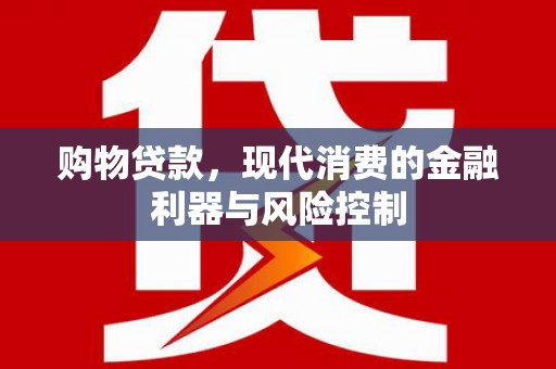 邢台购物贷款，现代消费的金融利器与风险控制