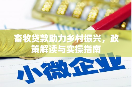 邢台畜牧贷款助力乡村振兴，政策解读与实操指南
