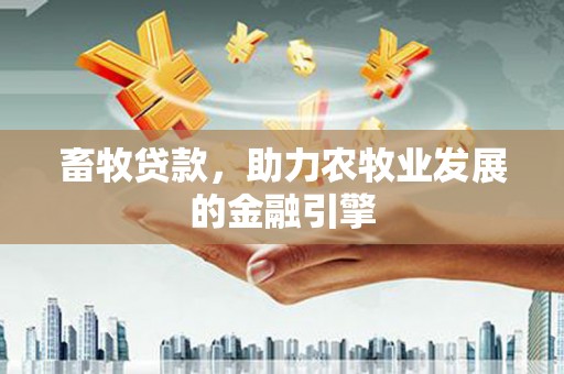 邢台畜牧贷款，助力农牧业发展的金融引擎