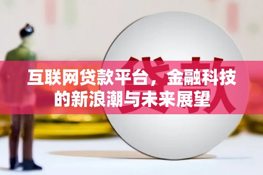 邢台互联网贷款平台，金融科技的新浪潮与未来展望