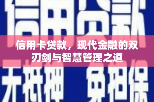 邢台信用卡贷款，现代金融的双刃剑与智慧管理之道