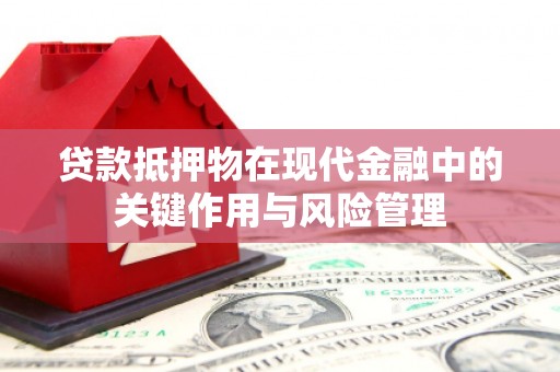 邢台贷款抵押物在现代金融中的关键作用与风险管理