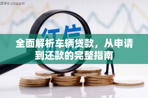 邢台全面解析车辆贷款，从申请到还款的完整指南