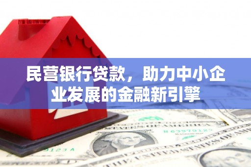 邢台民营银行贷款，助力中小企业发展的金融新引擎