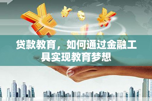 邢台贷款教育，如何通过金融工具实现教育梦想