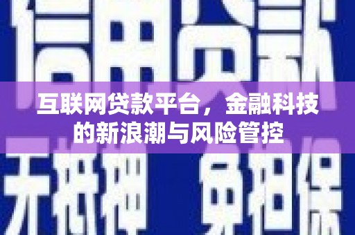邢台互联网贷款平台，金融科技的新浪潮与风险管控