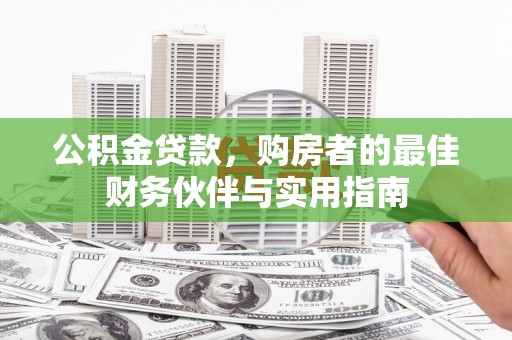 邢台公积金贷款，购房者的最佳财务伙伴与实用指南