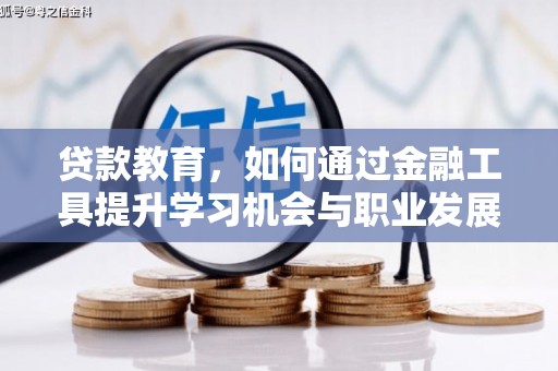 邢台贷款教育，如何通过金融工具提升学习机会与职业发展