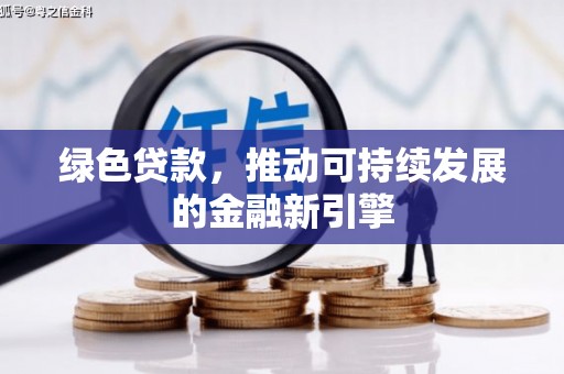 邢台绿色贷款，推动可持续发展的金融新引擎