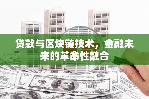 邢台贷款与区块链技术，金融未来的革命性融合