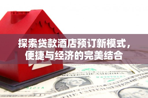邢台探索贷款酒店预订新模式，便捷与经济的完美结合