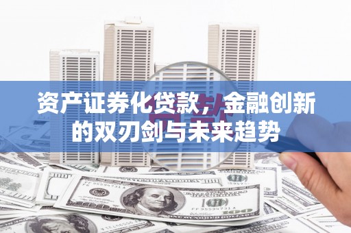 邢台资产证券化贷款，金融创新的双刃剑与未来趋势