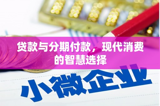 邢台贷款与分期付款，现代消费的智慧选择