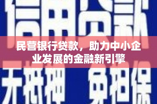 邢台民营银行贷款，助力中小企业发展的金融新引擎