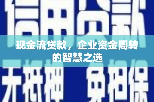 邢台现金流贷款，企业资金周转的智慧之选
