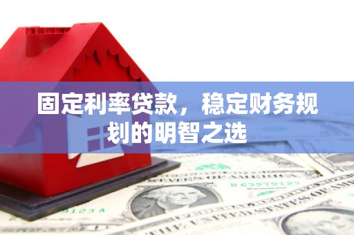 邢台固定利率贷款，稳定财务规划的明智之选