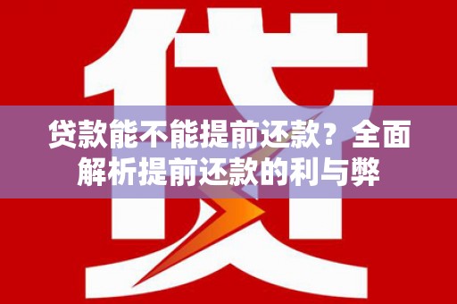 邢台贷款能不能提前还款？全面解析提前还款的利与弊