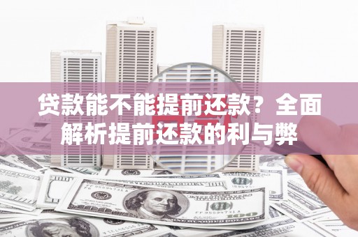 邢台贷款能不能提前还款？全面解析提前还款的利与弊