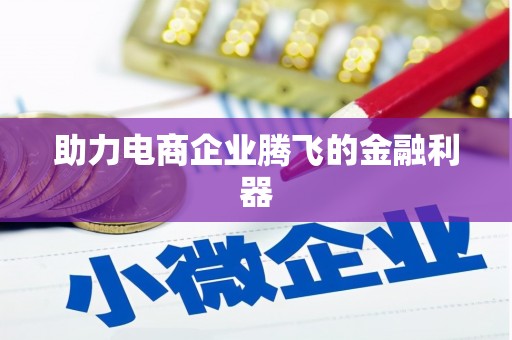 邢台助力电商企业腾飞的金融利器