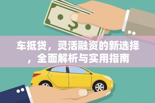 邢台车抵贷，灵活融资的新选择，全面解析与实用指南