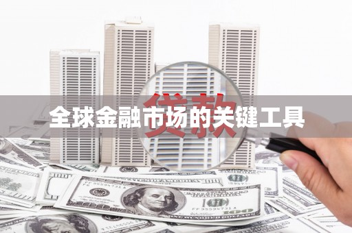 邢台全球金融市场的关键工具