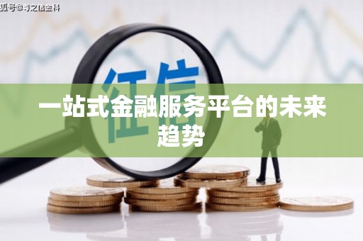 邢台一站式金融服务平台的未来趋势