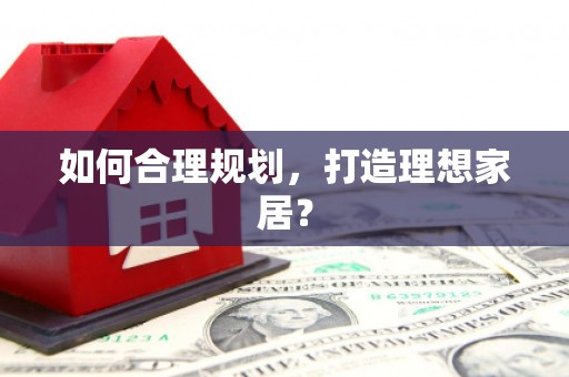 邢台如何合理规划，打造理想家居？