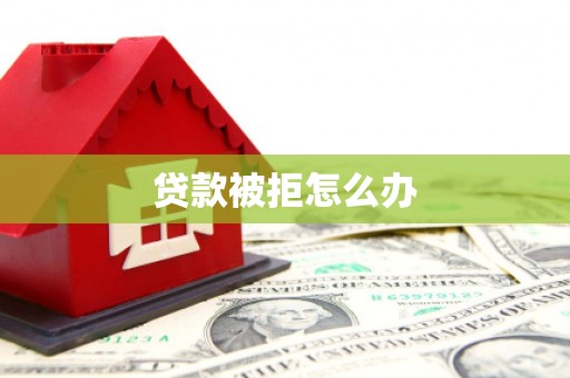 邢台贷款被拒怎么办
