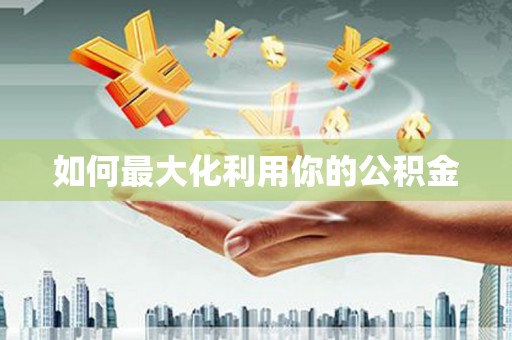 邢台如何最大化利用你的公积金